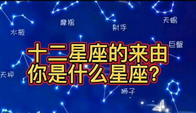 十二星座是怎么来的?你又是什么星座?看完了就都明白了