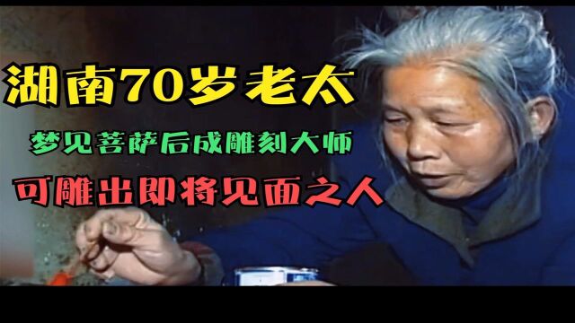 湖南70岁老太梦见菩萨,一夜成雕刻大师,可雕出未见之人相貌?