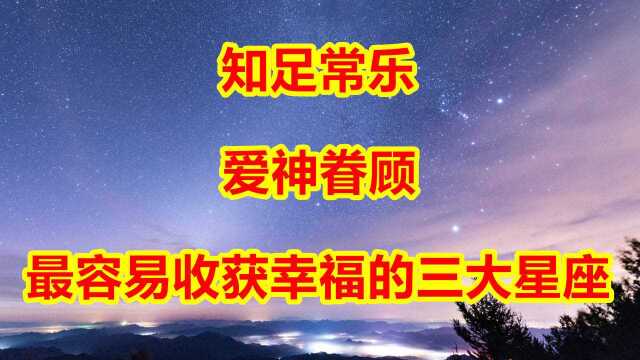 知足常乐,爱神眷顾,最容易收获幸福的三大星座