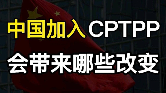 中国加入CPTPP背后的大智慧,甚为微妙,会带来哪些改变?能否引领国际贸易?