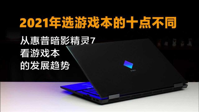 2021年选游戏本的十点不同 从惠普暗影精灵7看游戏本的发展趋势