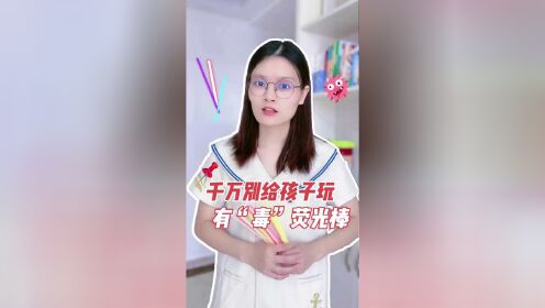 [图]千万别给孩子玩“有毒”荧光棒，家长们可要注意了！