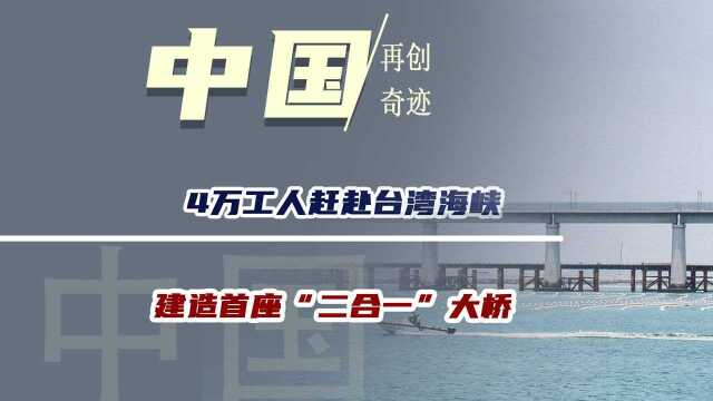 中国再创奇迹!4万工人赶赴台湾海峡,建造首座“二合一”大桥