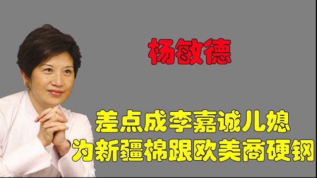 差点成李嘉诚儿媳,捍卫“新疆棉”二十年,杨敏德到底凭什么?