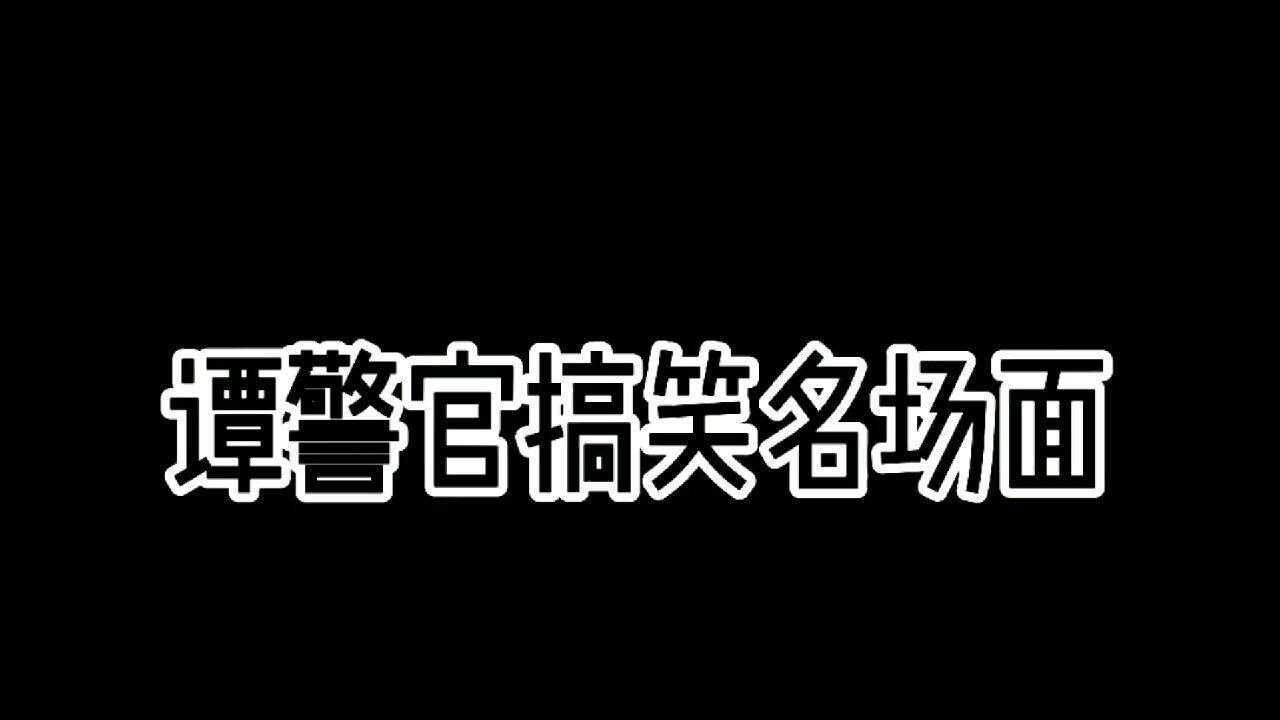 谭警官搞笑名场面腾讯视频 7580