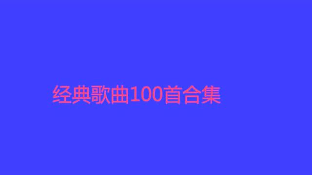 10小时长视频,经典歌曲100首合集