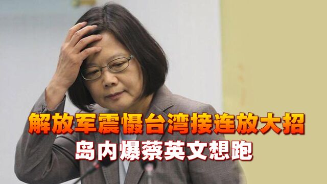 台海冲突对抗升级?解放军震慑台湾接连放大招,岛内爆蔡英文想逃