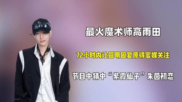 大魔王高雨田因魔术圈粉2千万72小时内让圆明园复原得官媒关注