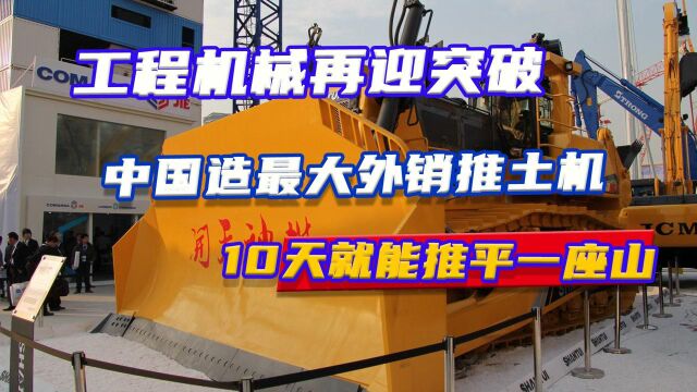 工程机械再迎突破,中国造最大外销推土机,10天就能推平一座山