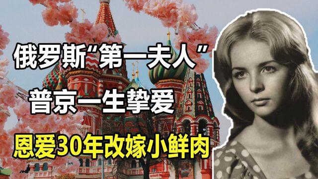 【1/3】俄罗斯“第一夫人”柳德米拉:普京一生挚爱,恩爱30年改嫁小鲜肉