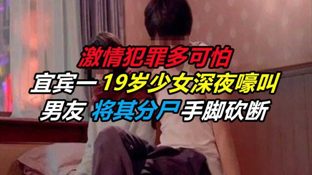 激情犯罪多可怕:宜宾一19岁少女深夜嚎叫,男友将其分尸手脚砍断