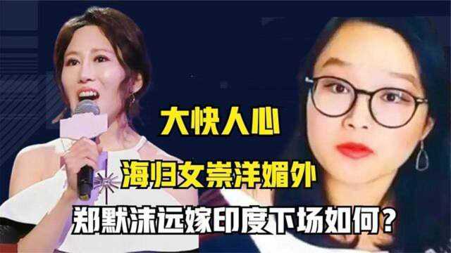 海归女崇洋媚外,郑默沫卖国求荣,远嫁印度后下场如何