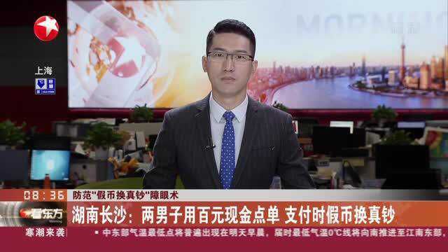 防范“假币换真钞”障眼术:湖南长沙——两男子用百元现金点单 支付时假币换真钞