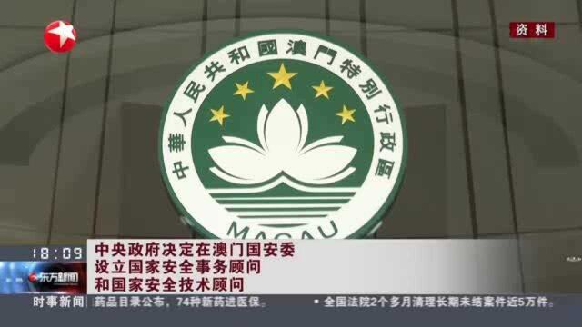 中央政府决定在澳门国安委设立国家安全事务顾问和国家安全技术顾问