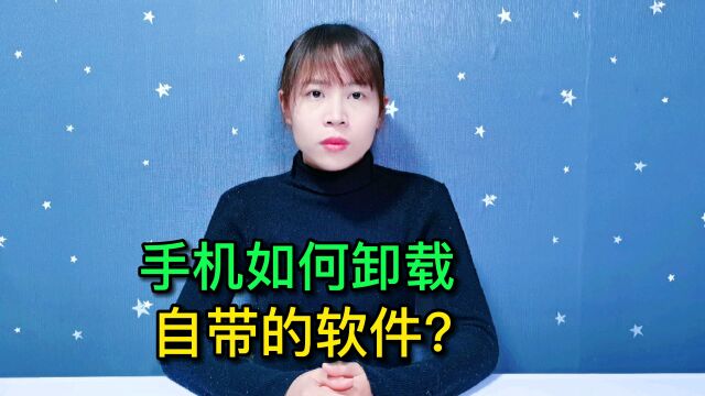 手机如何卸载系统自带的软件?原来方法这么简单,还能释放内存