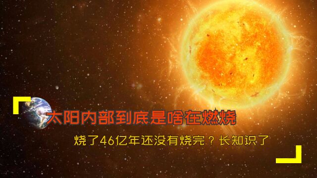 太阳内部到底是啥在燃烧,烧了46亿年还没有烧完?长知识了