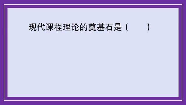 教育公共基础:现代课程理论的奠基石是?