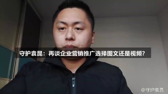 守护袁昆:再谈企业营销推广选择图文还是视频?