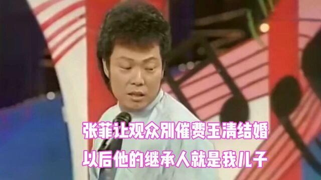 张菲说话多气人,让观众别催费玉清结婚:以后我儿子就是他继承人