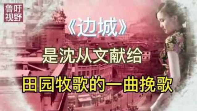 《边城》:是沈从文献给田园牧歌的一曲挽歌,你可知背后的隐痛?