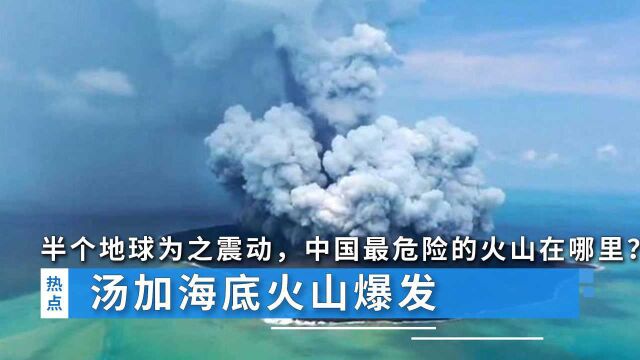 汤加海底火山爆发,半个地球为之震动,中国最危险的火山在哪里?