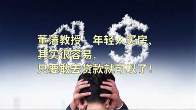 著名房地产专家董藩教授:年轻人买房其实很容易,只要敢去贷款就可以了!