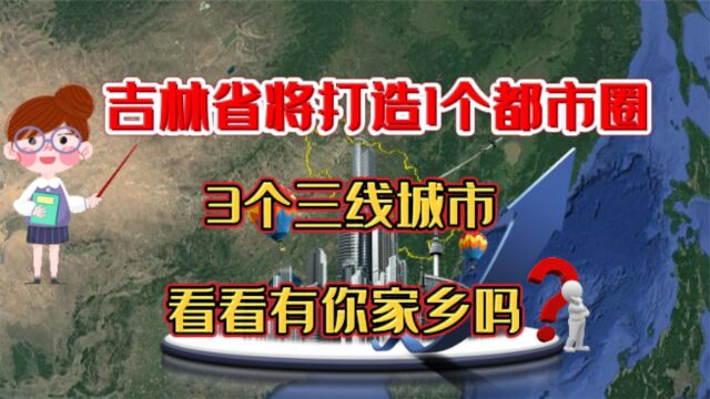 吉林省将打造1个都市圈,3个三线城市,看看有你家乡吗?