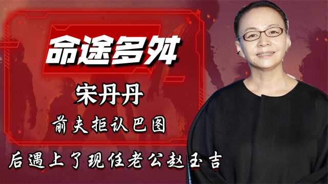 “命途多舛”宋丹丹:前夫拒认巴图,后遇上了现任老公赵玉吉