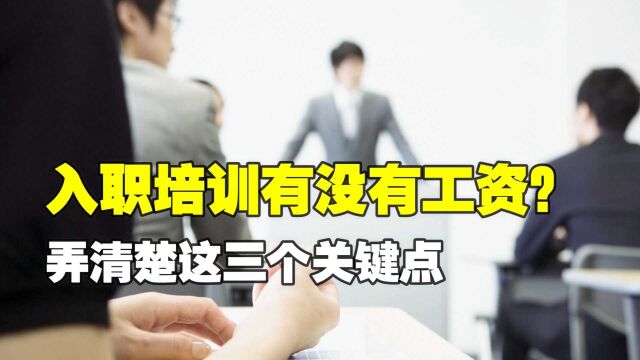 入职培训期间有没有工资?弄清楚这三个关键点,就很容易判断