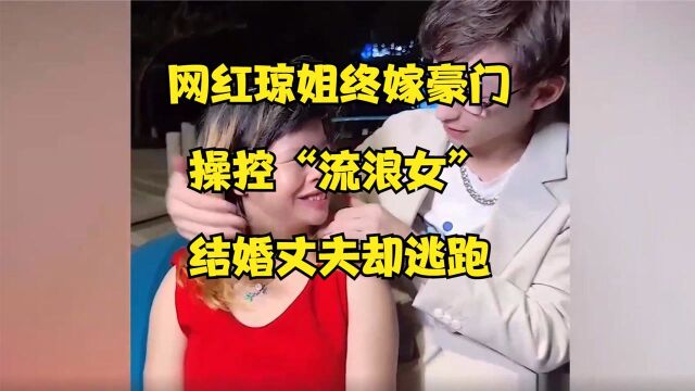 网红琼姐终嫁豪门?到底谁在操控“流浪女”?结婚前夜丈夫却逃跑