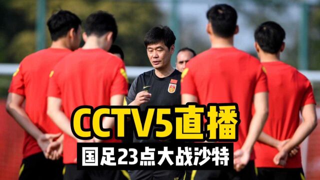 CCTV5直播!国足23点大战沙特,三消息或令国足彻底崩盘