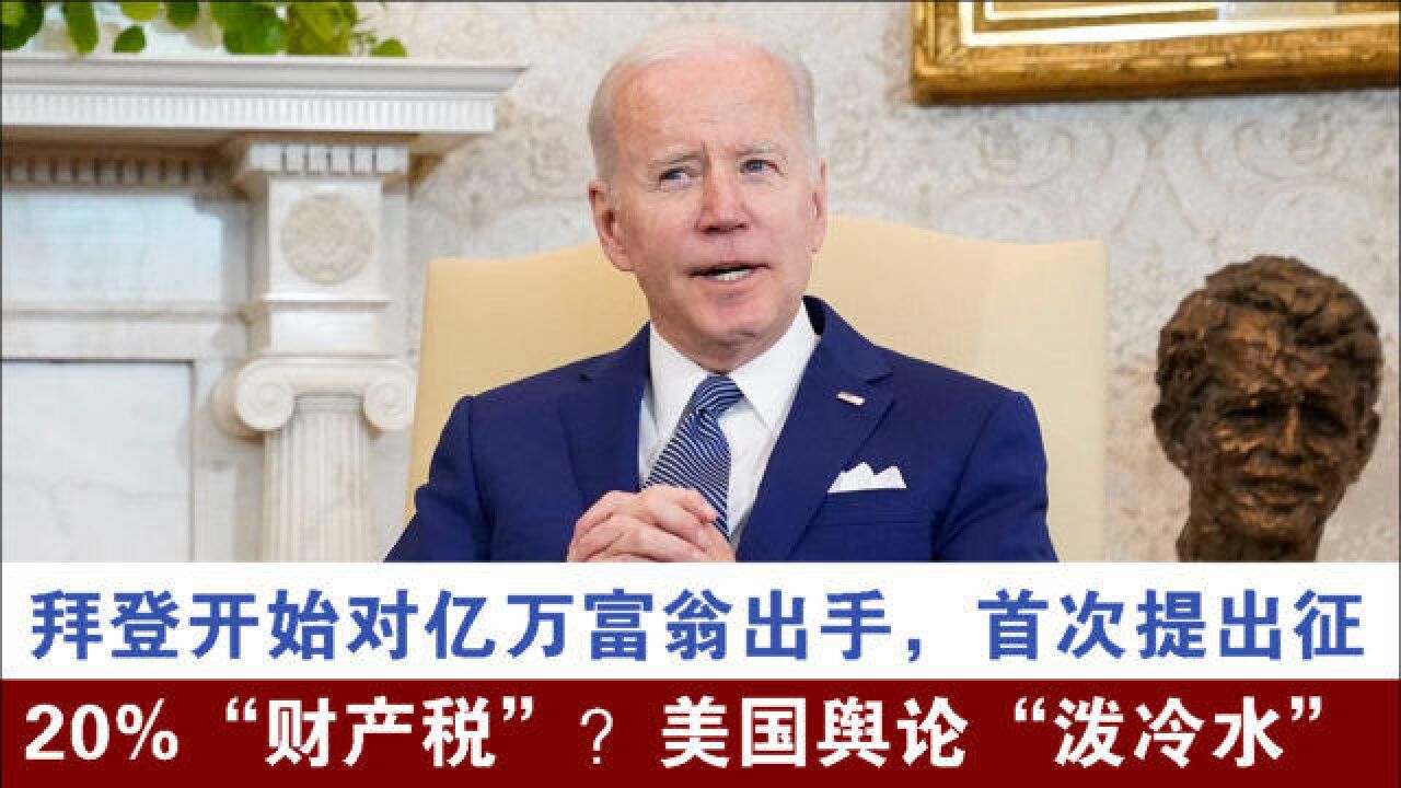 拜登开始对亿万富翁出手,首次提出征20%"财产税"?美国舆论"泼冷水"