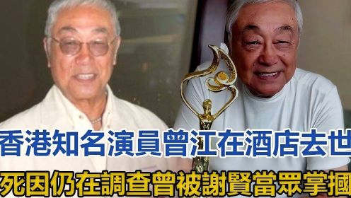 香港知名演员曾江在酒店去世，死因仍在调查，曾被谢贤当众掌掴