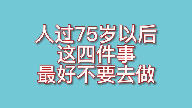 人过了75岁以后,不宜去做这5件事,关系你晚年的幸福