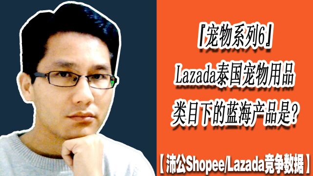 回归第40讲:Lazada泰国站,宠物用品类目的蓝海产品是什么?