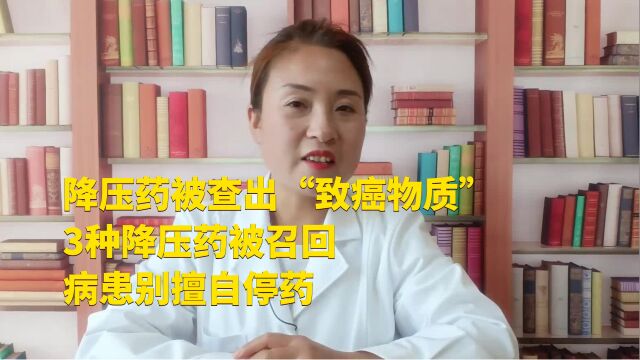 降压药被查出“致癌物质”,3种降压药被召回,病患别擅自停药