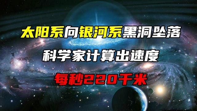 太阳系正向银河系中心黑洞坠落,科学家计算出速度:每秒220千米