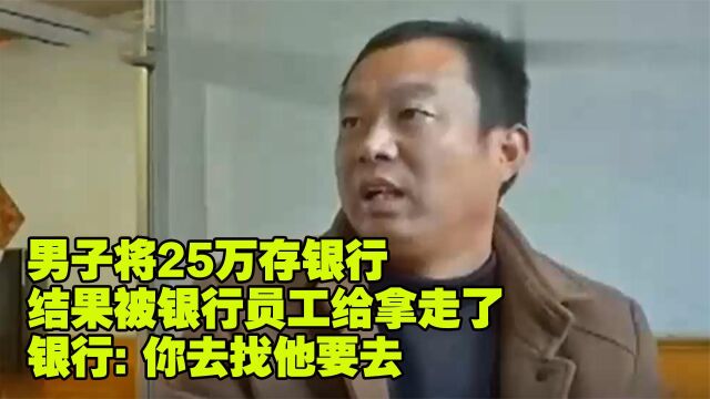 男子将25万存银行 结果钱被银行员工拿走了 银行:你去找他要去(三)