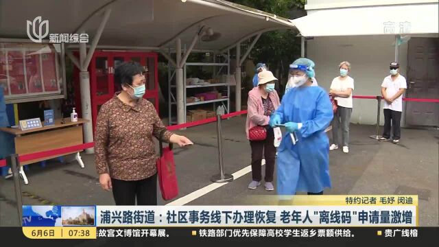 浦兴路街道:社区事务线下办理恢复 老年人“离线码”申请量激增