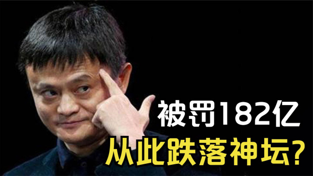 马云被罚182亿,从"马爸爸"到跌落神坛,他到底哪一步走错了?