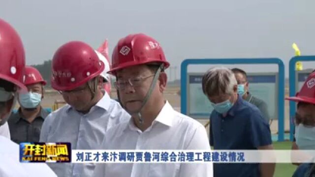 刘正才来汴调研贾鲁河综合治理工程建设情况