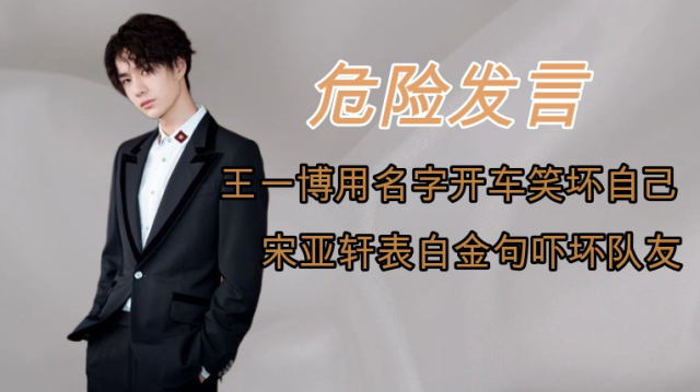 盘点明星的危险发言:王一博用名字开车笑坏自己,宋亚轩表白金句吓坏