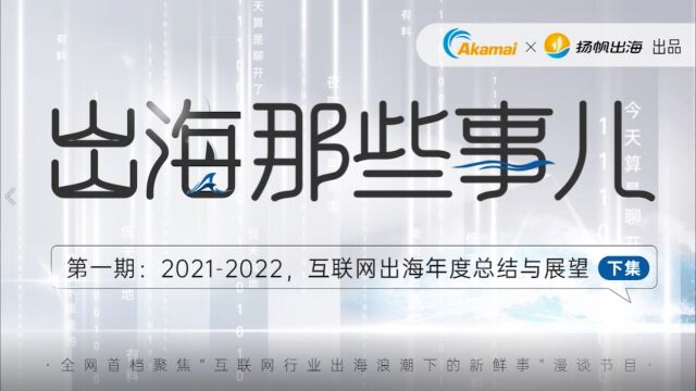 《出海那些事儿》第一期——“20212022,互联网出海年度总结与展望” 下集