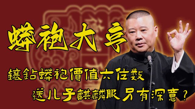 ”蟒袍大亨“郭德纲:镶钻蟒袍价值六位数,送儿子麒麟服另有深意