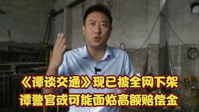 《谭谈交通》现已被全网下架!谭警官自爆有可能面临高额赔偿金!