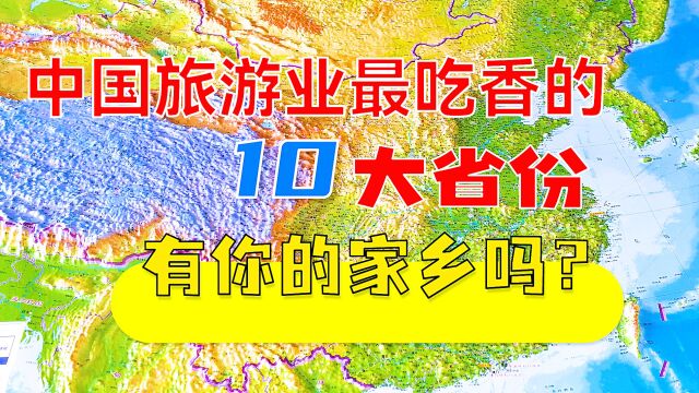 中国旅游业最吃香的10大省份,有你的家乡吗? 