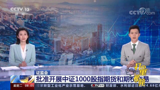 22日挂牌交易!证监会批准开展中证1000股指期货和期权交易