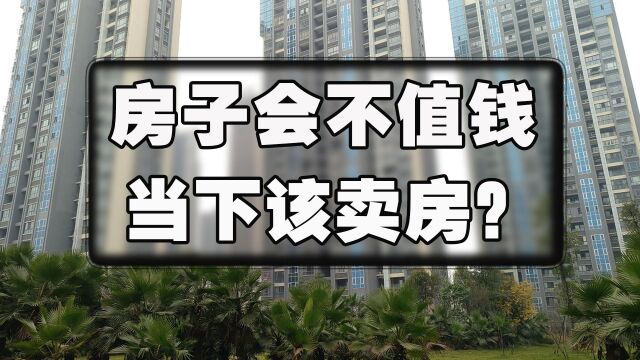 为何说房子不值钱了?那我们是否应该尽快卖房?来龙去脉都在这里