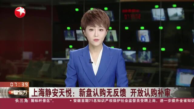 上海静安天悦:新盘认购无反馈 开放认购补审