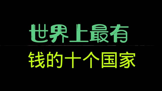 世界上最有钱的十个国家,你知道是哪里吗?第一名竞然不是迪拜,俄罗斯也榜上无名,此生不悔来华夏